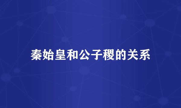 秦始皇和公子稷的关系