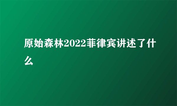 原始森林2022菲律宾讲述了什么
