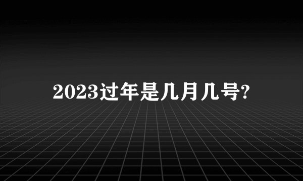 2023过年是几月几号?