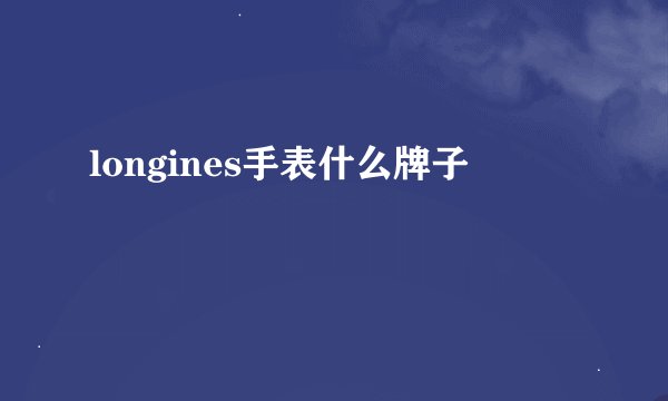 longines手表什么牌子