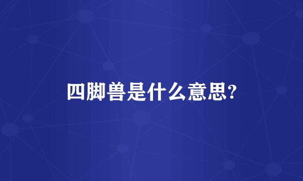 四脚兽是什么意思?