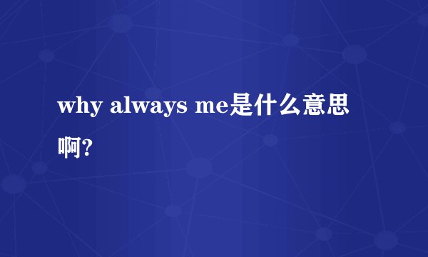 why always me是什么意思啊?