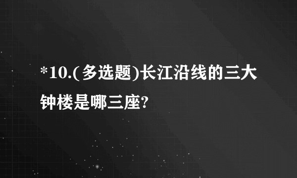 *10.(多选题)长江沿线的三大钟楼是哪三座?
