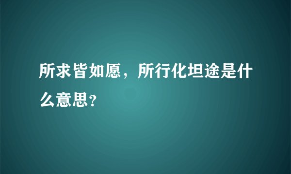 所求皆如愿，所行化坦途是什么意思？