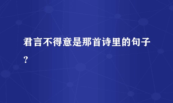 君言不得意是那首诗里的句子？