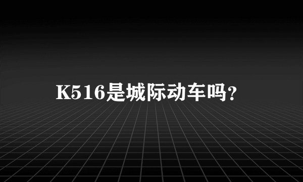 K516是城际动车吗？