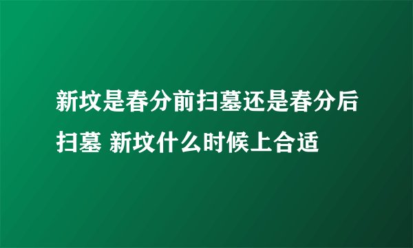 新坟是春分前扫墓还是春分后扫墓 新坟什么时候上合适