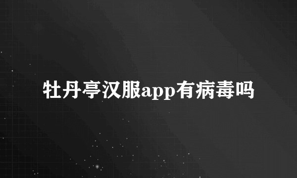 牡丹亭汉服app有病毒吗