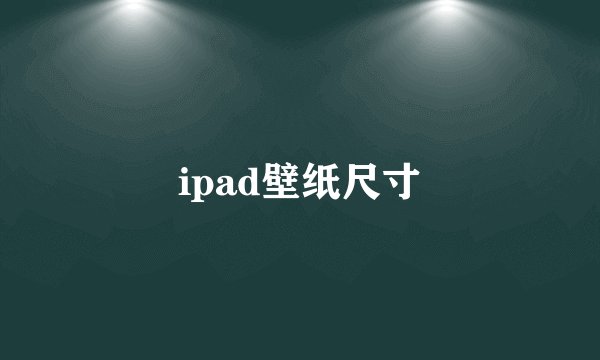 ipad壁纸尺寸