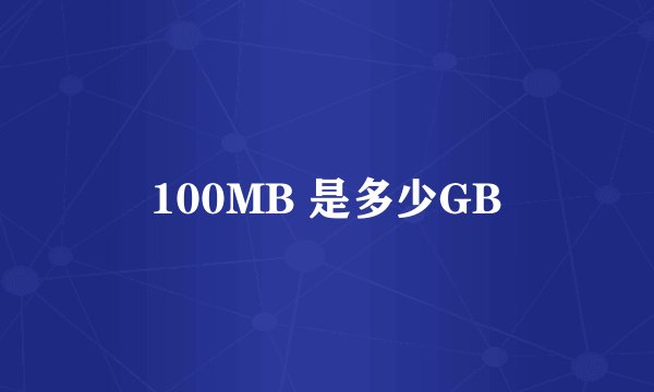 100MB 是多少GB