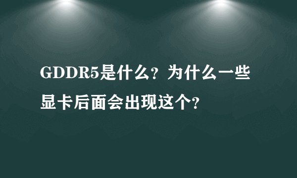 GDDR5是什么？为什么一些显卡后面会出现这个？