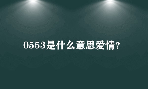 0553是什么意思爱情？