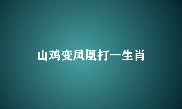 山鸡变凤凰打一生肖