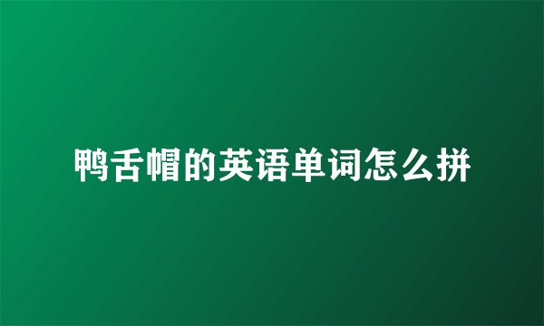 鸭舌帽的英语单词怎么拼