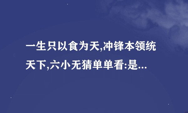 一生只以食为天,冲锋本领统天下,六小无猜单单看:是指什么生肖