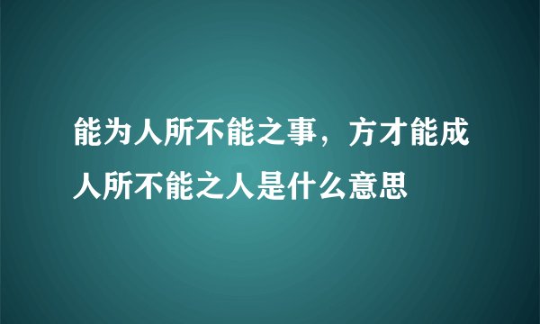 能为人所不能之事，方才能成人所不能之人是什么意思