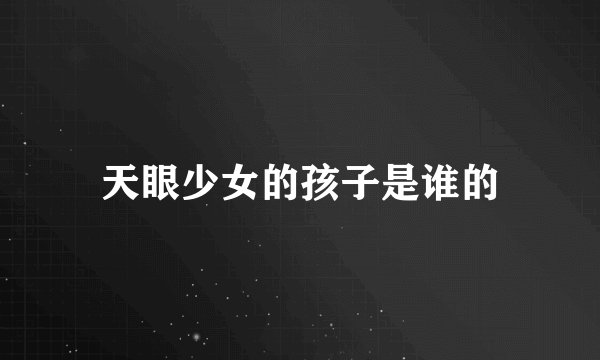 天眼少女的孩子是谁的