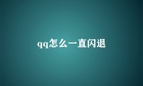 qq怎么一直闪退
