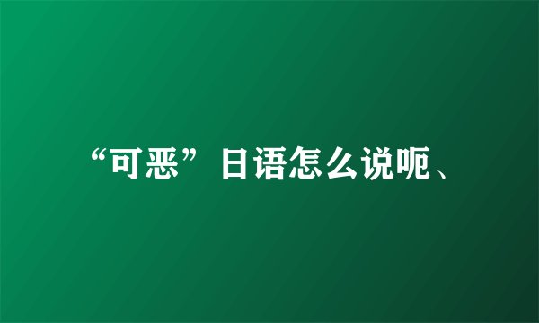 “可恶”日语怎么说呃、