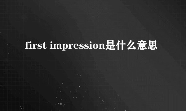 first impression是什么意思
