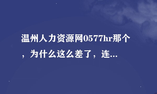 温州人力资源网0577hr那个，为什么这么差了，连个满意的工作都搜索不到？温州现在有什么招聘会么？