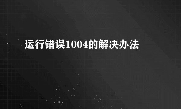 运行错误1004的解决办法