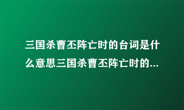 三国杀曹丕阵亡时的台词是什么意思三国杀曹丕阵亡时的台词意思是什么