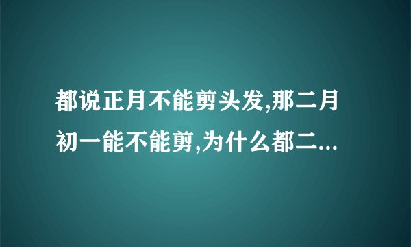 都说正月不能剪头发,那二月初一能不能剪,为什么都二月二剪头发,有什...