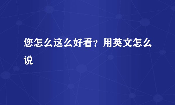 您怎么这么好看？用英文怎么说