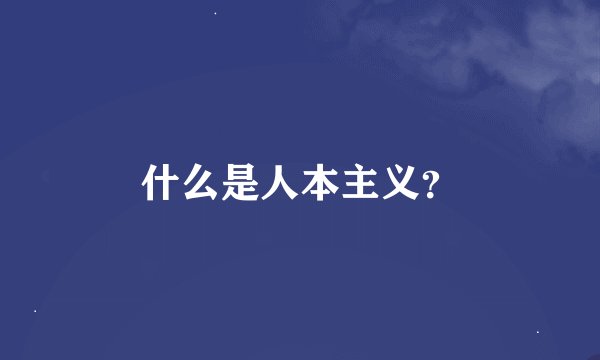 什么是人本主义？