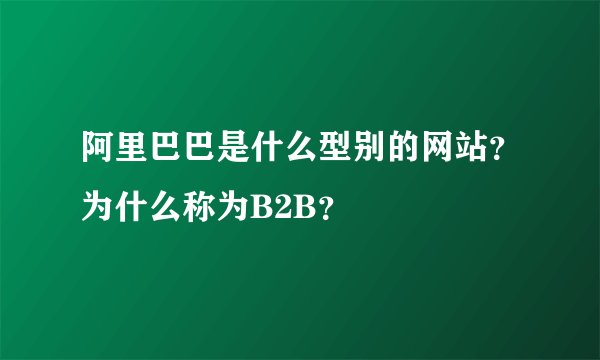 阿里巴巴是什么型别的网站？为什么称为B2B？