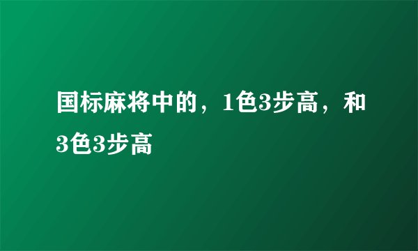 国标麻将中的，1色3步高，和3色3步高
