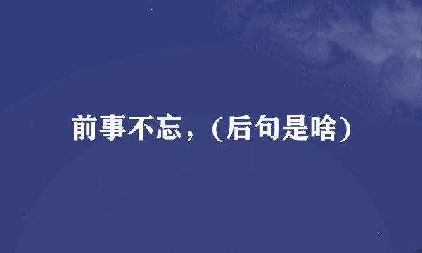 前事不忘，(后句是啥)