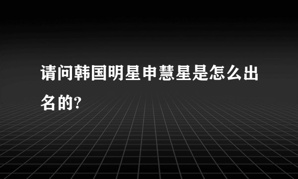 请问韩国明星申慧星是怎么出名的?