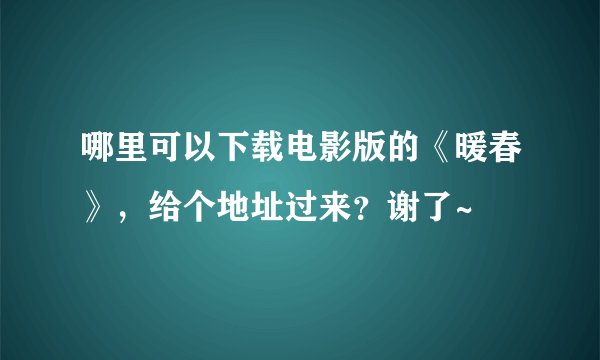 哪里可以下载电影版的《暖春》，给个地址过来？谢了~