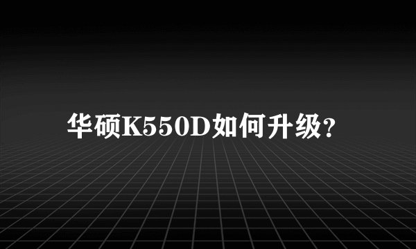 华硕K550D如何升级？