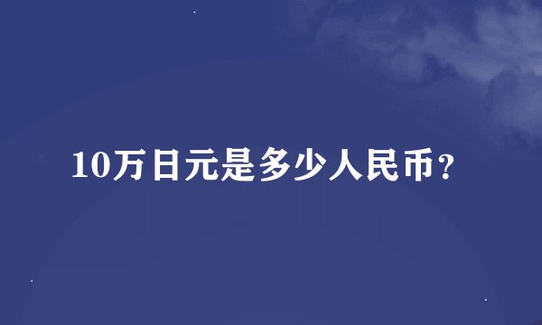 10万日元是多少人民币？