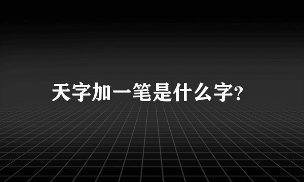 天字加一笔是什么字？