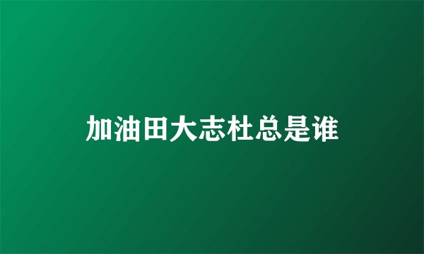 加油田大志杜总是谁