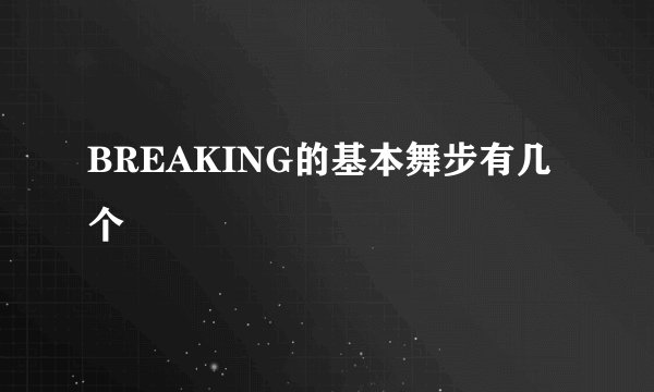BREAKING的基本舞步有几个