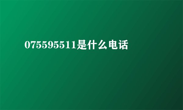 075595511是什么电话