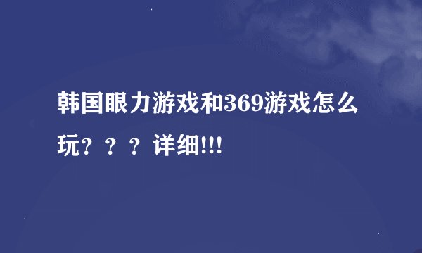 韩国眼力游戏和369游戏怎么玩？？？详细!!!