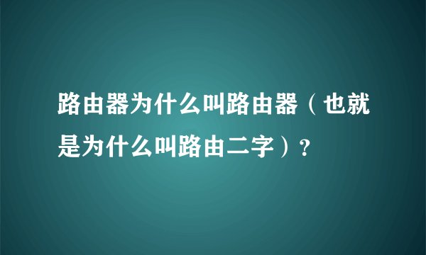 路由器为什么叫路由器（也就是为什么叫路由二字）？