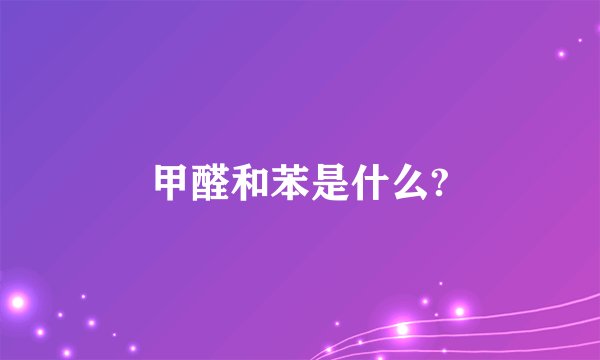 甲醛和苯是什么?