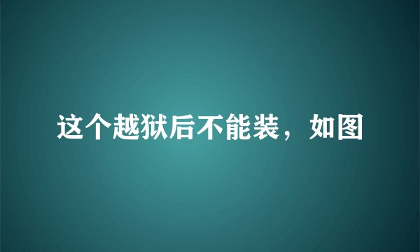 这个越狱后不能装，如图