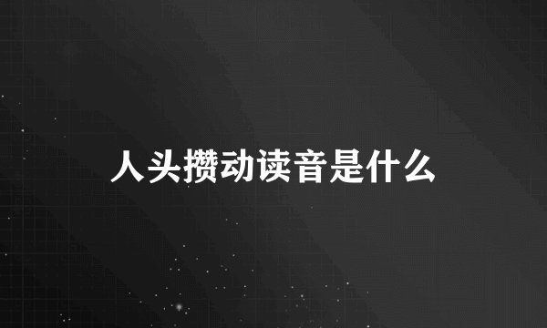 人头攒动读音是什么