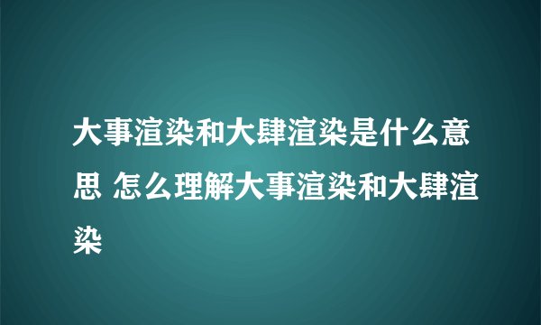 大事渲染和大肆渲染是什么意思 怎么理解大事渲染和大肆渲染
