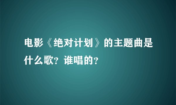 电影《绝对计划》的主题曲是什么歌？谁唱的？