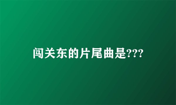 闯关东的片尾曲是???