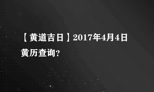 【黄道吉日】2017年4月4日黄历查询？
